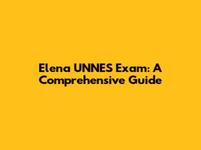 Elena UNNES Exam: A Comprehensive Guide