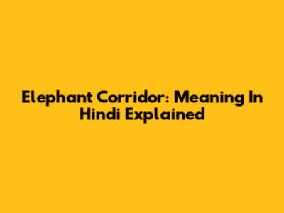Elephant Corridor: Meaning In Hindi Explained