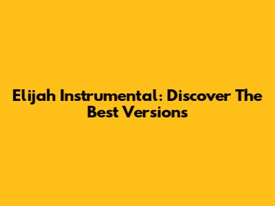 Elijah Instrumental: Discover The Best Versions