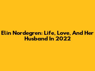 Elin Nordegren: Life, Love, And Her Husband In 2022