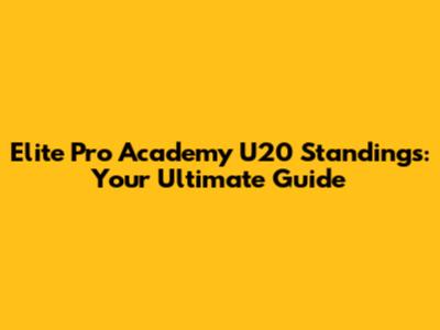 Elite Pro Academy U20 Standings: Your Ultimate Guide