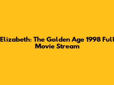 Elizabeth: The Golden Age 1998 Full Movie Stream