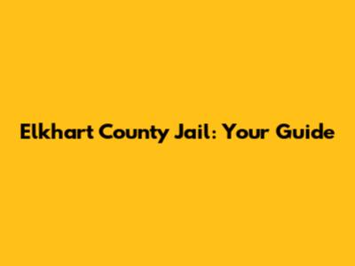 Elkhart County Jail: Your Guide