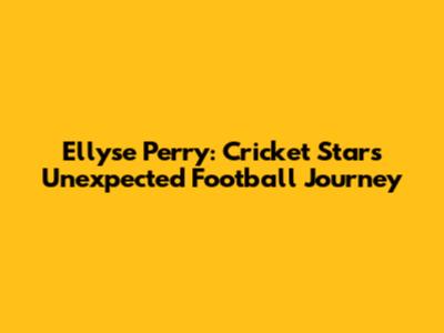 Ellyse Perry: Cricket Star's Unexpected Football Journey