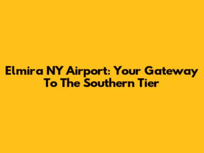 Elmira NY Airport: Your Gateway To The Southern Tier