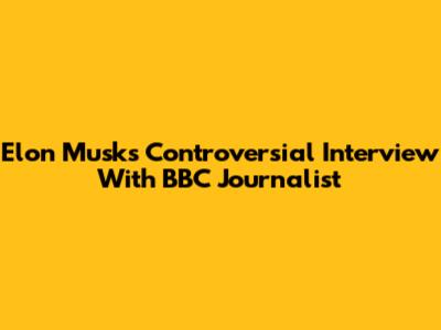 Elon Musk's Controversial Interview With BBC Journalist