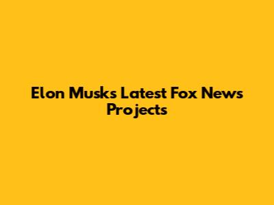 Elon Musk's Latest Fox News Projects