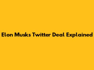 Elon Musk's Twitter Deal Explained