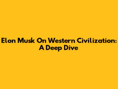 Elon Musk On Western Civilization: A Deep Dive