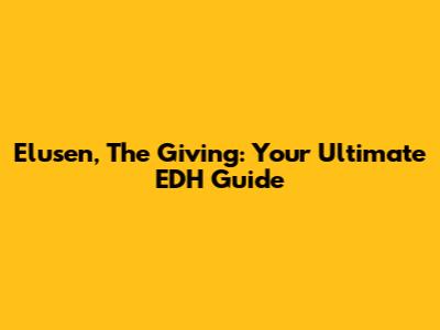 Elusen, The Giving: Your Ultimate EDH Guide