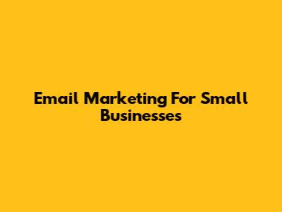 Email Marketing For Small Businesses