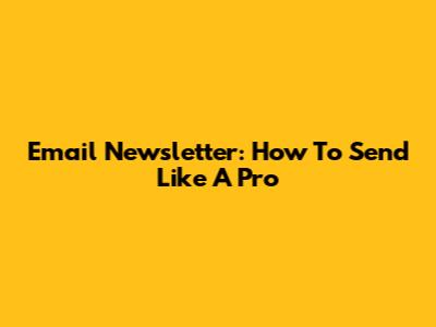 Email Newsletter: How To Send Like A Pro