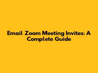 Email Zoom Meeting Invites: A Complete Guide