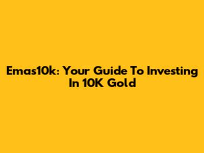 Emas10k: Your Guide To Investing In 10K Gold
