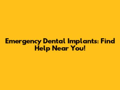 Emergency Dental Implants: Find Help Near You!