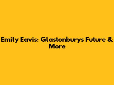 Emily Eavis: Glastonbury's Future & More