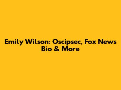 Emily Wilson: Oscipsec, Fox News Bio & More