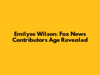 Emilyse Wilson: Fox News Contributor's Age Revealed