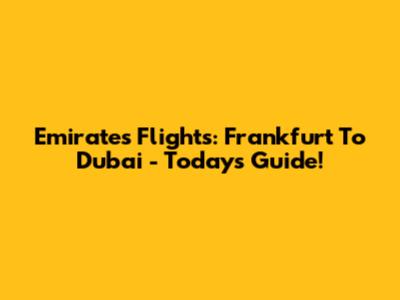 Emirates Flights: Frankfurt To Dubai - Today's Guide!