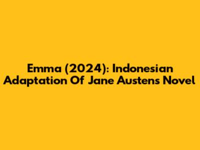 Emma (2024): Indonesian Adaptation Of Jane Austen's Novel