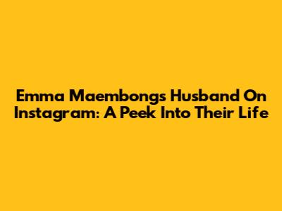 Emma Maembong's Husband On Instagram: A Peek Into Their Life