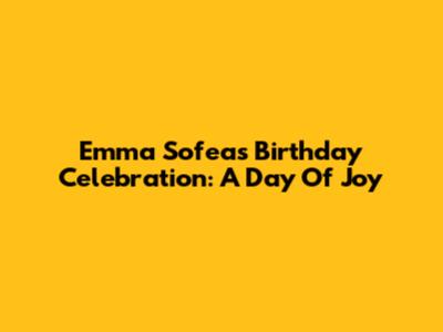 Emma Sofea's Birthday Celebration: A Day Of Joy