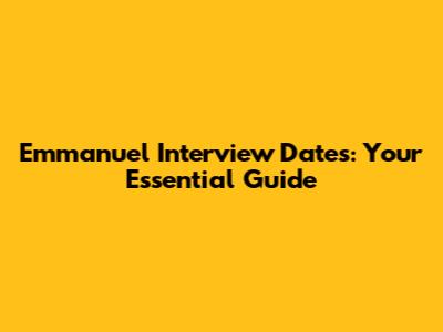 Emmanuel Interview Dates: Your Essential Guide