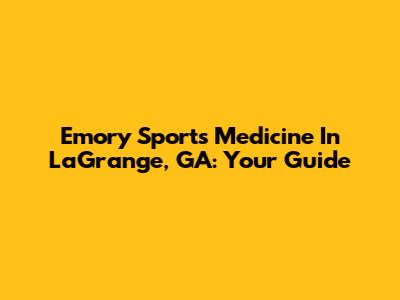 Emory Sports Medicine In LaGrange, GA: Your Guide