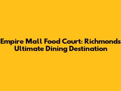 Empire Mall Food Court: Richmond's Ultimate Dining Destination