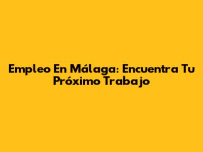 Empleo En Málaga: Encuentra Tu Próximo Trabajo