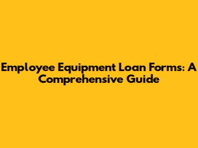 Employee Equipment Loan Forms: A Comprehensive Guide
