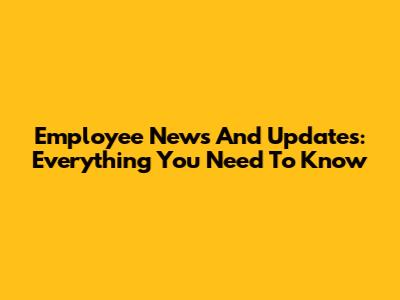 Employee News And Updates: Everything You Need To Know