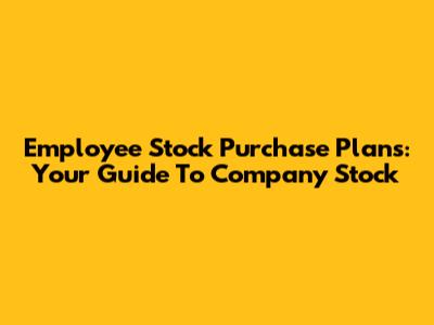 Employee Stock Purchase Plans: Your Guide To Company Stock