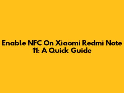 Enable NFC On Xiaomi Redmi Note 11: A Quick Guide