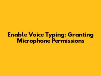 Enable Voice Typing: Granting Microphone Permissions