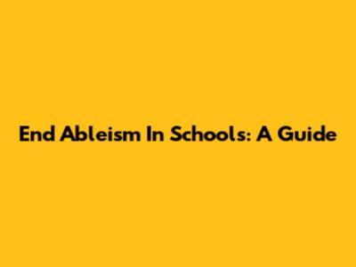 End Ableism In Schools: A Guide