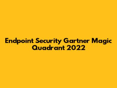 Endpoint Security Gartner Magic Quadrant 2022