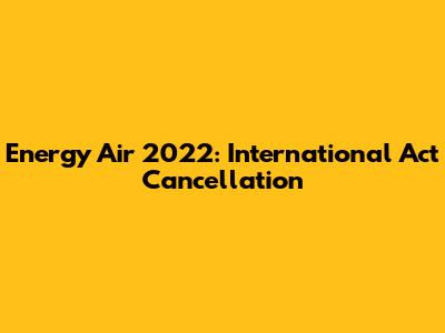 Energy Air 2022: International Act Cancellation