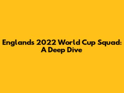 England's 2022 World Cup Squad: A Deep Dive