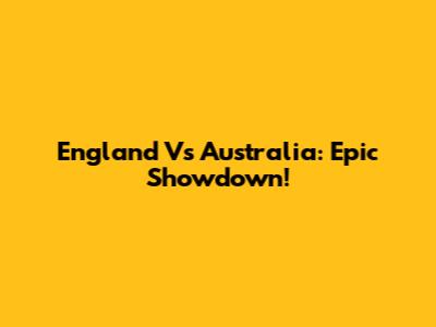 England Vs Australia: Epic Showdown!