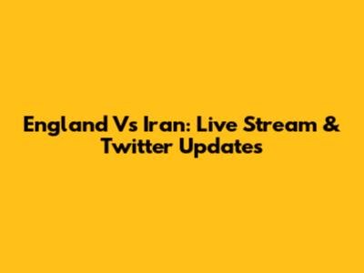 England Vs Iran: Live Stream & Twitter Updates