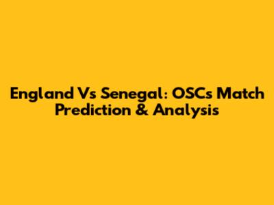 England Vs Senegal: OSC's Match Prediction & Analysis