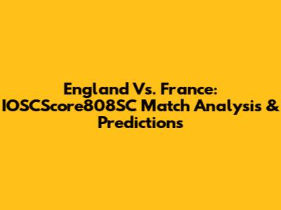 England Vs. France: IOSCScore808SC Match Analysis & Predictions