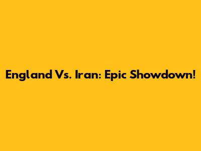 England Vs. Iran: Epic Showdown!