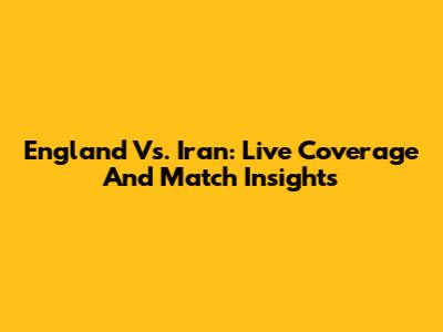 England Vs. Iran: Live Coverage And Match Insights