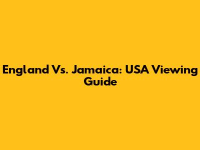England Vs. Jamaica: USA Viewing Guide