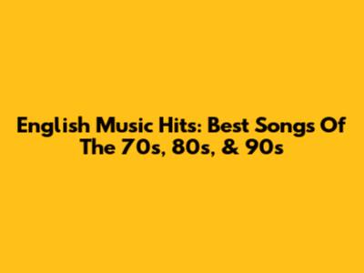 English Music Hits: Best Songs Of The 70s, 80s, & 90s