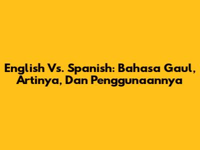 English Vs. Spanish: Bahasa Gaul, Artinya, Dan Penggunaannya
