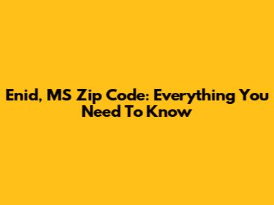 Enid, MS Zip Code: Everything You Need To Know