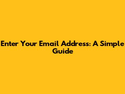 Enter Your Email Address: A Simple Guide